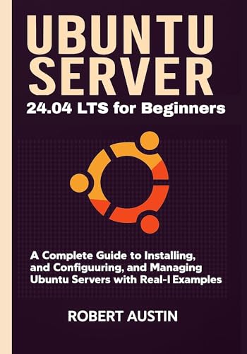 Ubuntu Server 24.04 LTS for Beginners: A Complete Guide to Installing, Configuring, and Managing Ubuntu Servers with Real-World Examples