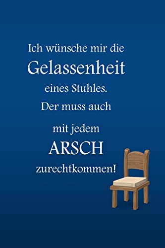 Ich wünsche mir die Gelassenheit eines Stuhles. Der muss auch mit jedem...
