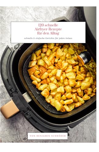 120 schnelle Airfryer-Rezepte für den Alltag: schnelle & einfache Gerichte für jeden Anlass
