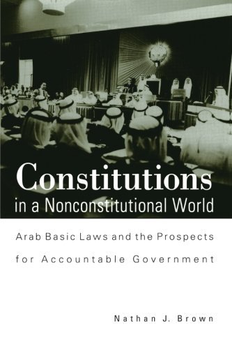 Constitutions in a Nonconstitutional World: Arab Basic Laws and the Prospects for Accountable Government (SUNY series in Middle Eastern Studies)      Kindle Edition