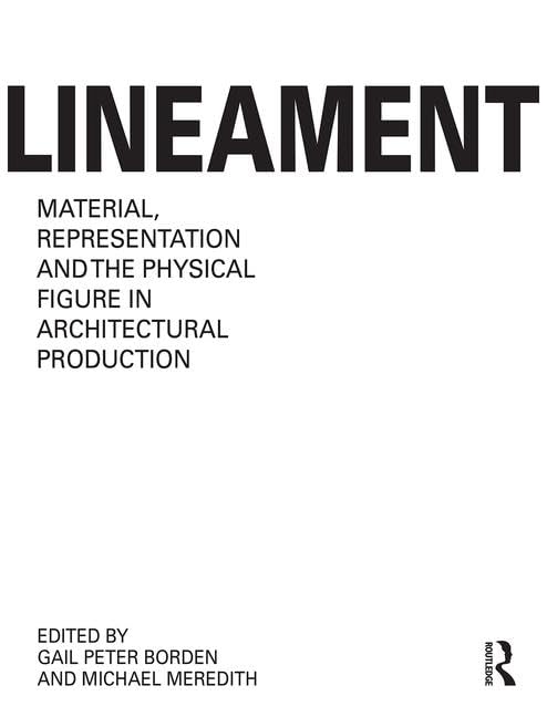 Lineament: Material, Representation and the Physical Figure in Architectural Production: Material, Representation, and the Physical Figure in