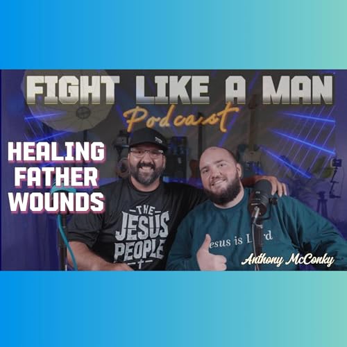 Father Wounds: A Man’s Story of Faith, Healing & Forgiveness| Fight Like A Man (S2.E2)