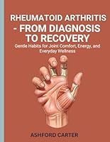 Rheumatoid Arthritis – From Diagnosis to Recovery: Gentle Habits for Joint Comfort, Energy, and Everyday Wellness B0G2HMC7V9 Book Cover