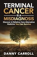 Terminal Cancer Is a Misdiagnosis: Discover a Palliative Care Alternative Medicine You Can Survive 1915838010 Book Cover