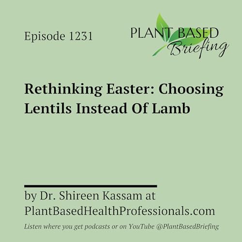1231: Rethinking Easter: Choosing Lentils Instead Of Lamb by Dr. Shireen Kassam at PlantBasedHealthProfessionals.com