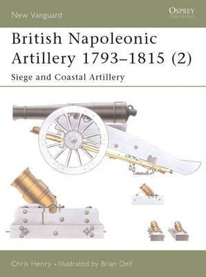 [( British Napoleonic Artillery 1793-1815: Siege and Coastal Artillery v. 2 )] [by: Chris Henry] [Feb-2003]