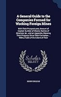 A General Guide to the Companies Formed for Working Foreign Mines: With Their Prospectuses, Amount of Capital, Number of Shares, Names of Directors, &c., and an Appendix, Showing Their Progress Since 1296985075 Book Cover
