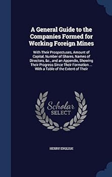 Hardcover A General Guide to the Companies Formed for Working Foreign Mines: With Their Prospectuses, Amount of Capital, Number of Shares, Names of Directors, & Book