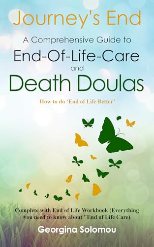 Journey's End A Comprehensive Guide to End-Of-Life Care and Death Doulas: How to do 'End of Life Better' Complete with End Of Life Workbook. Everything you need to know about end of life care.