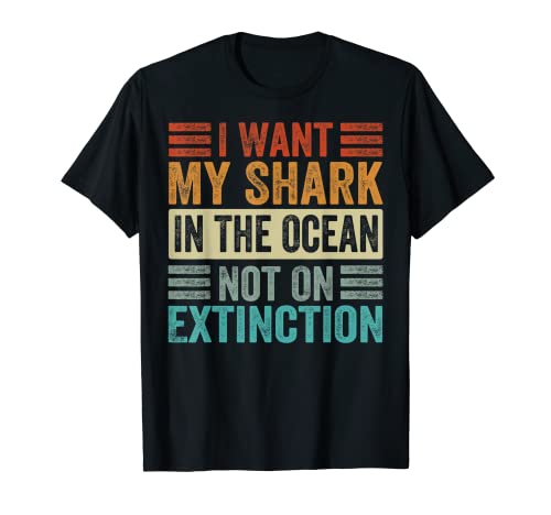 I Want My Sharks In The Ocean Not On Extinction - Funny Maglietta