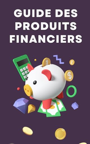 Guide des Produits Financiers : Investir sans Stress et en gérant ces risques: Du Néophyte à l'Investisseur Averti comprendre les principaux Produits Financiers