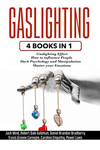 GASLIGHTING: 4 Books in 1: Gaslighting effect + How to influence people + Dark Psychology and Manipulation + Master your Emotions GASLIGHTING: 4 Books in 1: Gaslighting effect + How to influence people + Dark Psychology and Manipulation + Master your Emotions
