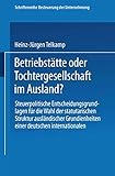 Betriebstätte oder Tochtergesellschaft im Ausland?: Steuerpolitische Entscheidungsgrundlagen für die Wahl der statutarischen Struktur ausländischer ... Besteuerung der Unternehmung, Band 7)