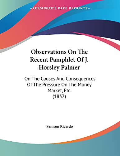 Observations On The Recent Pamphlet Of J. Horsley Palmer: On The Causes And Consequences Of The Pressure On The Money Market, Etc. (1837)