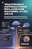  Traitement automatique du langage naturel avec Java: Création d\'applications d\'analyse de texte et de traitement automatique du langage naturel