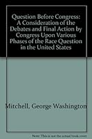 The question before Congress;: A consideration of the debates and final action by Congress upon various phases of the race question in the United States 0837128617 Book Cover