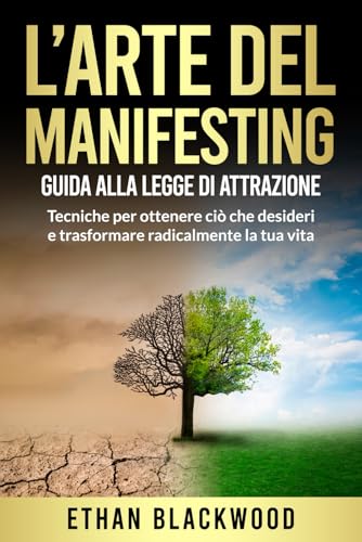 L'Arte del Manifesting: Guida alla Legge di Attrazione: Tecniche per ottenere ciò che desideri e trasformare radicalmente la tua vit