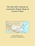  The 2016-2021 Outlook for Automotive Repair Shops in Greater China