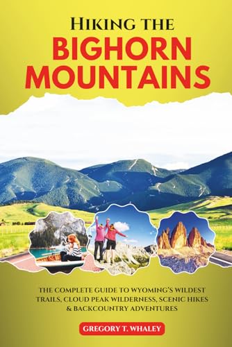 Hiking the Bighorn Mountains: The Complete Guide to Wyoming’s Wildest Trails, Cloud Peak...