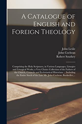 A Catalogue of English and Foreign Theology [microform]: Comprising the Holy Scriptures, in Various Languages, Liturgies and Liturgical Works, a Very ... Ecclesiastical Historians ... Including...