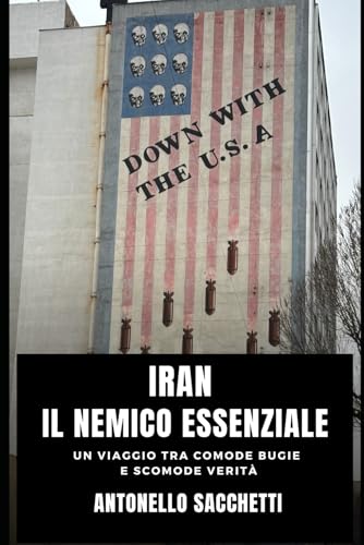Iran, il nemico essenziale: Un viaggio tra comode bugie e scomode verità