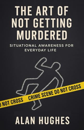 The Art of Not Getting Murdered: A Practical Guide to Situational Awareness in Everyday Life