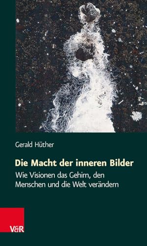 Die Macht der inneren Bilder: Wie Visionen das Gehirn, den Menschen und die Welt verändern