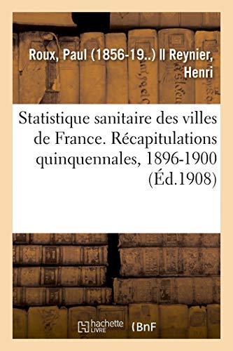 Statistique sanitaire des villes de France. Récapitulations quinquennales, 1896-1900: et résultats comparatifs des trois périodes 1886-1890, 1891-1895, 1896-1900 (French Edition)