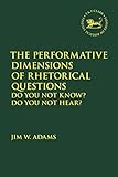The Performative Dimensions of Rhetorical Questions in the Hebrew Bible: Do You Not Know? Do You Not Hear? (The Library of Hebrew Bible/Old Testament Studies)