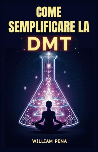 COME SEMPLIFICARE LA DMT: Una Guida Passo Passo per Comprendere ed Estrarre la DMT