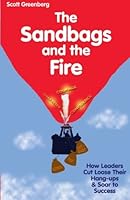The Sandbags and the Fire: How Leaders Cut Loose Their Hang-ups & Soar to Success 1893962024 Book Cover