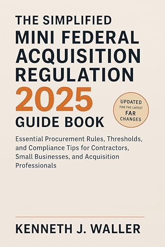 The Simplified Mini Federal Acquisition Regulation 2025 Guide Book: Essential Procurement Rules, Thresholds, and Compliance Tips for Contractors, Small Businesses, and Acquisition Professionals