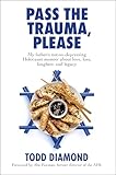 Pass the Trauma, Please: My Father's not-so-depressing Holocaust memoir about love, loss, laughter, and legacy