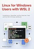 Linux for Windows Users with WSL 2: Install Ubuntu, Share Files, and Run Daily Dev Tasks with Git, SSH, VS Code, and Docker