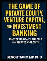 THE GAME OF PRIVATE EQUITY, VENTURE CAPITAL, AND INVESTMENT BANKING: Mastering Deals, Funding, and Strategic Growth B0G2GVP76Y Book Cover