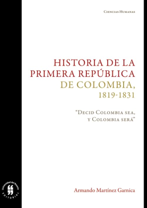 Historia de la primera Republica de Colombia, 1819-1831. Decid Colombia sea, y Colombia sera (Ciencias Humanas) (Spanish Edition)
