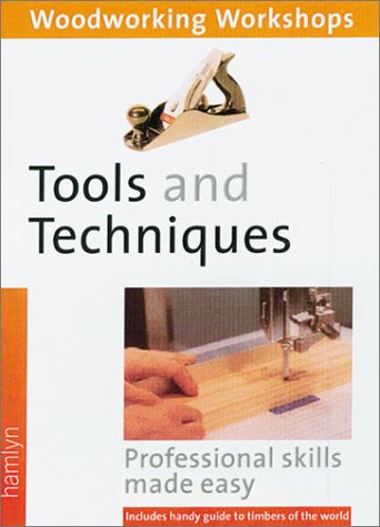 Tools and Techniques: (Woodworking Workshops Series) Professional Skills Made Easy--Includes Handy Guide to Timbers of the World