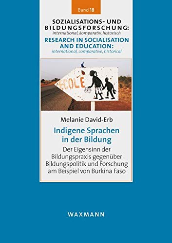 Indigene Sprachen in der Bildung: Der Eigensinn der Bildungspraxis gegenüber Bildungspolitik und Forschung am Beispiel von Burkina Faso ... international, comparative, historical)