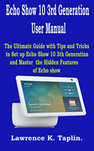 Echo Show 10 3rd Generation User Manual: The Ultimate Guide with Tips and Tricks to Set up Echo Show 10 3th Generation and Master the Hidden Features of Echo Show
