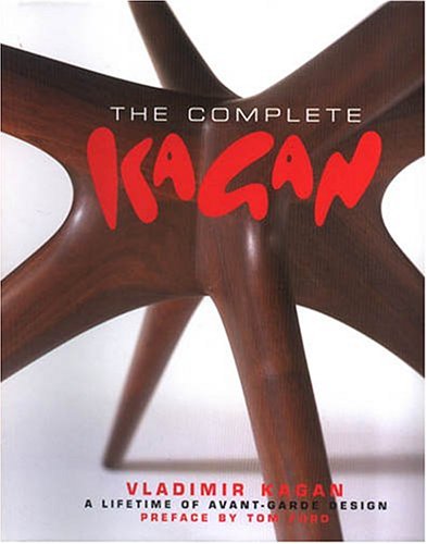 The Complete Kagan: Vladimir Kagan : A Lifetime Of Avant-garde Design