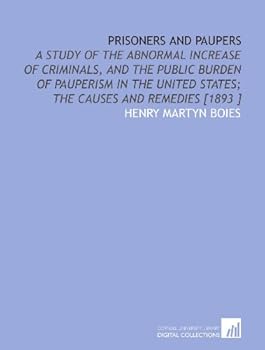 Paperback Prisoners and Paupers: A Study of the Abnormal Increase of Criminals, and the Public Burden of Pauperism in the United States; the Causes and Remedies [1893 ] Book