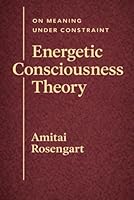 Energetic Consciousness Theory - Volume III: On Meaning Under Constraint 1919447059 Book Cover