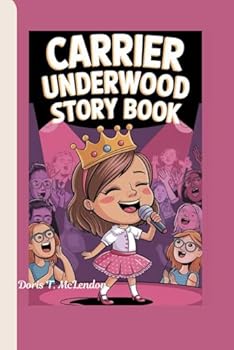 CARRIER UNDERWOOD STORY BOOK: How She Sang Her Way into Our Hearts