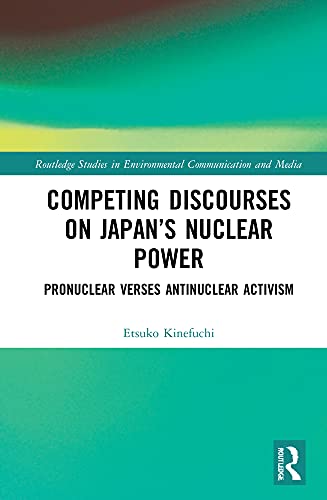 Competing Discourses on Japan's Nuclear Power: Pronuclear Verses Antinuclear Activism (Routledge Studies in Environmental Communication and Media)