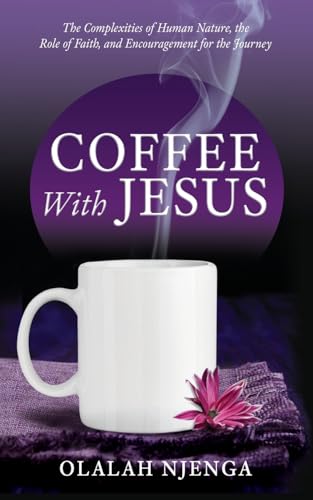 Coffee with Jesus: The Complexities of Human Nature, the Role of Faith, and Encouragement for the Journey