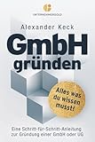 unternehmensberater  GmbH gründen: Alles, was du wissen musst – Eine Schritt-für-Schritt-Anleitung zur Gründung einer GmbH oder UG (Steuern sparen, GmbH & Holding richtig nutzen)