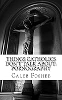 Things Catholics Don't Talk about: Pornography 1519259964 Book Cover