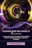 Canon EOS 6D Mark II: All essential aspects of using the Canon EOS 6D Mark II, from basic operations to advanced techniques (Honest Reviews and User Guides of Great Cameras Only!)