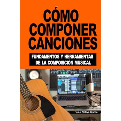 CÓMO COMPONER CANCIONES: Fundamentos y herramientas de la composición musical