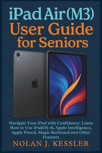 iPad Air (M3) User Guide for Seniors: Navigate Your iPad with Confidence: Learn How to Use iPadOS 18, Apple Intelligence, Apple Pencil, Magic Keyboard and other Features